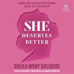 She Deserves Better : Raising Girls to Resist Toxic Teachings on Sex, Self, and Speaking Up cover image