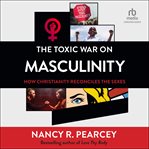 The Toxic War on Masculinity : How Christianity Reconciles the Sexes cover image