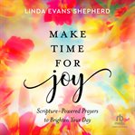 Make time for joy : scripture-powered prayers to brighten your day cover image