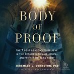 BODY OF PROOF : the 7 best reasons to believe in the resurrection of jesus and why it matters today cover image