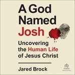 A God named Josh : uncovering the human life of Jesus Christ cover image
