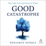 Good catastrophe : the tide-turning power of hope cover image