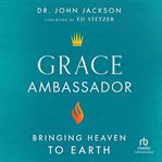 Grace ambassador : bringing heaven to earth cover image