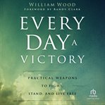Every day a victory : practical weapons to fight, stand, and live free cover image