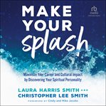 Make Your Splash : Maximize Your Career and Cultural Impact by Discovering Your Spiritual Personality cover image