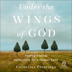 Under the wings of God : twenty biblical reflections for a deeper faith cover image