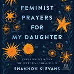 Feminist prayers for my daughter : powerful petitions for every stage of her life cover image