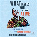 What makes you come alive : a spiritual walk with Howard Thurman cover image