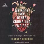My body and other crumbling empires : lessons for healing in a world that is sick cover image