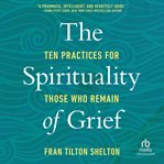 The spirituality of grief : ten practices for those who remain cover image