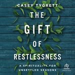 The Gift of Restlessness : A Spirituality for Unsettled Seasons cover image