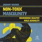 Non-toxic masculinity : recovering healthy male sexuality cover image