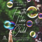 Faith Like a Child : Embracing Our Lives as Children of God cover image