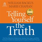 Telling Yourself the Truth : Find Your Way Out of Depression, Anxiety, Fear, Anger, and Other Common Problems by Applying the Pri cover image