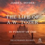 The life of A.W. Tozer : in pursuit of God : the authorized biography cover image