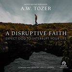 A disruptive faith : Expect God to Interrupt Your Life cover image