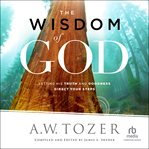 The Wisdom of God : Letting His Truth and Goodness Direct Your Steps cover image
