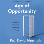 Age of Opportunity : A Biblical Guide to Parenting Teens cover image