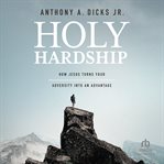 Holy hardship : How Jesus Turns Your Adversity into an Advantage cover image