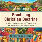 Practicing Christian Doctrine : An Introduction to Thinking and Living Theologically cover image