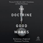 The Doctrine of Good Works : Reclaiming a Neglected Protestant Teaching cover image