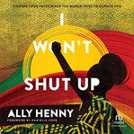I Won't Shut Up : finding your voice when the world tries to silence you cover image