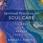 Spiritual Practices for Soul Care : 40 Ways to Deepen Your Faith cover image