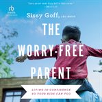 The Worry : Free Parent. Living in Confidence So Your Kids Can Too cover image