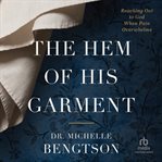 The Hem of His Garment : Reaching Out to God When Pain Overwhelms cover image