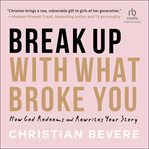Break up With What Broke You : How God Redeems and Rewrites Your Story cover image