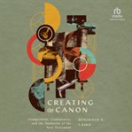 Creating the Canon : Composition, Controversy, and the Authority of the New Testament cover image