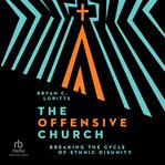 The Offensive Church : Breaking the Cycle of Ethnic Disunity cover image