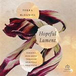 Hopeful Lament : Tending Our Grief Through Spiritual Practices cover image