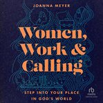 Women, Work, and Calling : Step into Your Place in God's World cover image