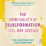 The Spirituality of Transformation, Joy, and Justice : The Ignatian Way for Everyone cover image