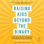 Raising Kids beyond the Binary : Celebrating God's Transgender and Gender Diverse Children cover image