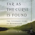 Far as the Curse Is Found : The Covenant Story of Redemption cover image