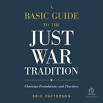 A basic guide to the just war tradition : christian foundations and practices cover image