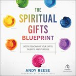 The Spiritual Gifts Blueprint : God's Design for Your Gifts, Talents, and Purpose cover image
