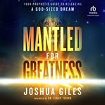 Mantled for Greatness : Your Prophetic Guide to Releasing a God-sized Dream cover image
