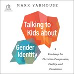 Talking to Kids about Gender Identity : A Roadmap for Christian Compassion, Civility, and Conviction cover image