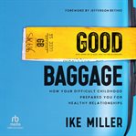 Good Baggage : How Your Difficult Childhood Prepared You for Healthy Relationships cover image