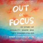 Out of Focus : My Story of Sexuality, Shame, and Toxic Evangelicalism cover image