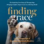 Finding Grace : The Inspiring True Story of Therapy Dogs Bringing Comfort, Hope, and Love to a Hurting World cover image