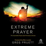 Extreme Prayer : The Impossible Prayers God Promises to Answer cover image