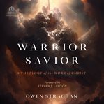 The Warrior Savior : A Theology of the Work of Christ cover image