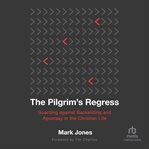 The Pilgrim's Regress : Guarding Against Backsliding and Apostasy in the Christian Life cover image