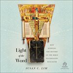 Light of the Word : How Knowing the History of the Bible Illuminates Our Faith cover image