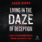 Living in the Daze of Deception : How to Discern Truth from Culture's Lies cover image