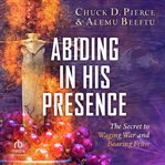Abiding in His Presence : The Secret to Waging War and Bearing Fruit cover image